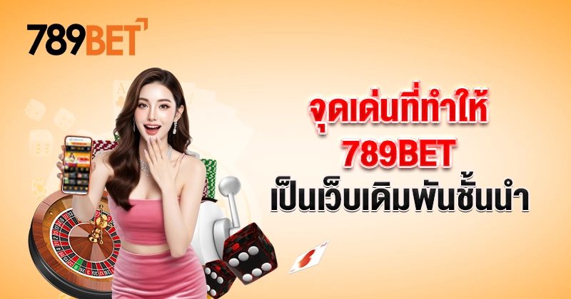 จุดเด่นที่ทำให้ 789BET เป็นเว็บเดิมพันชั้นนำ