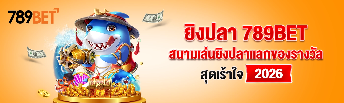 ยิงปลา 789BET – สนามเล่นยิงปลาแลกของรางวัลสุดเร้าใจ 2026