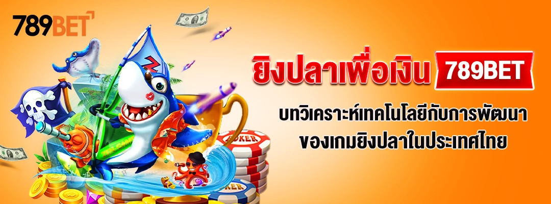 ยิงปลาเพื่อเงิน 789BET– บทวิเคราะห์เทคโนโลยีกับการพัฒนาของเกมยิงปลาในประเทศไทย